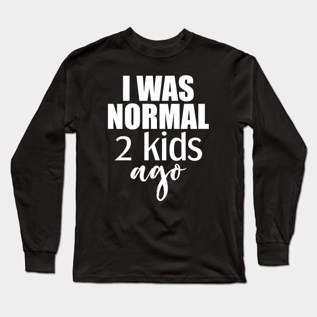 I was normal 2 kids ago Long Sleeve T-Shirt by Tesszero